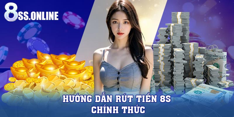 Hướng dẫn rút tiền 8S chính thức