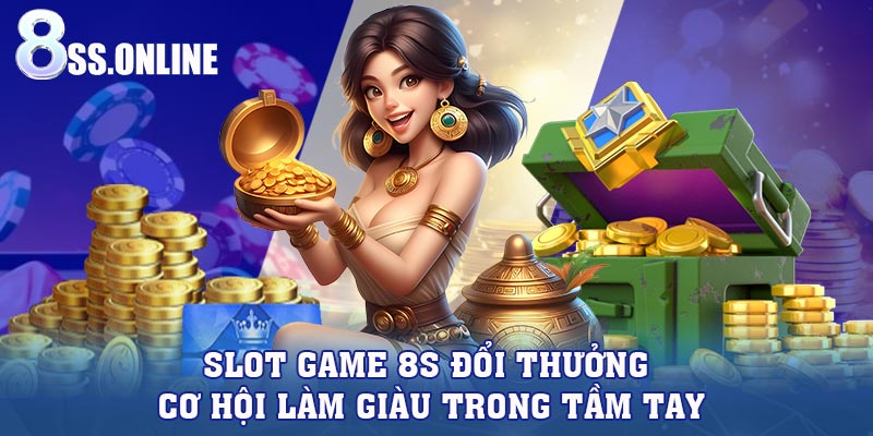 Slot Game 8S Đổi Thưởng – Cơ Hội Làm Giàu Trong Tầm Tay