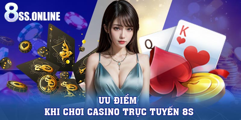 Ưu điểm khi chơi casino trực tuyến 8S